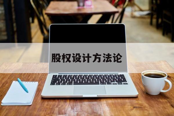 股权设计方法论(股权设计的主要原则)昌都市