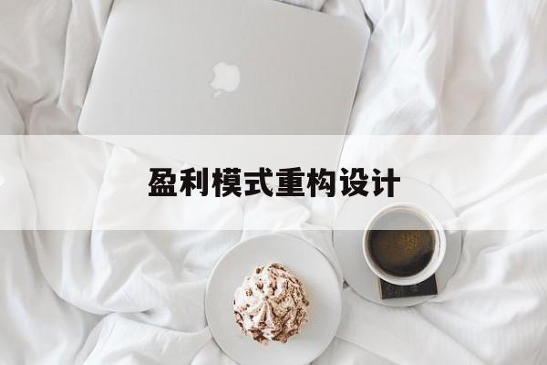 盈利模式重构设计(盈利模式重构设计方案)昌都市