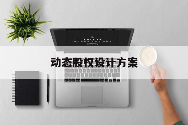 动态股权设计方案(动态股权设计方案有哪些)昌都市