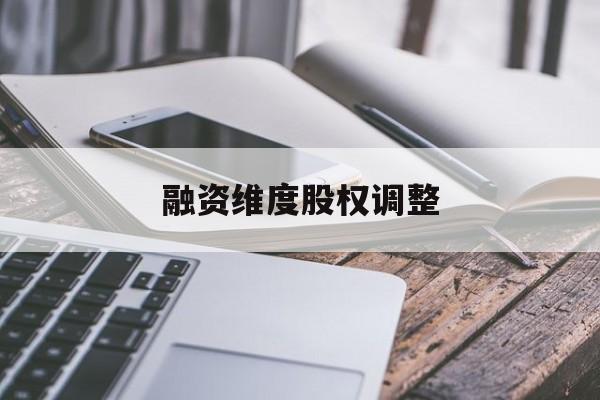 融资维度股权调整(融资维度股权调整方案)昌都市
